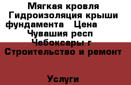 Мягкая кровля Гидроизоляция крыши,фундамента › Цена ­ 50 - Чувашия респ., Чебоксары г. Строительство и ремонт » Услуги   